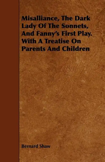 Misalliance, the Dark Lady of the Sonnets, and Fanny's First Play. with a Treatise on Parents and Children - Paperback