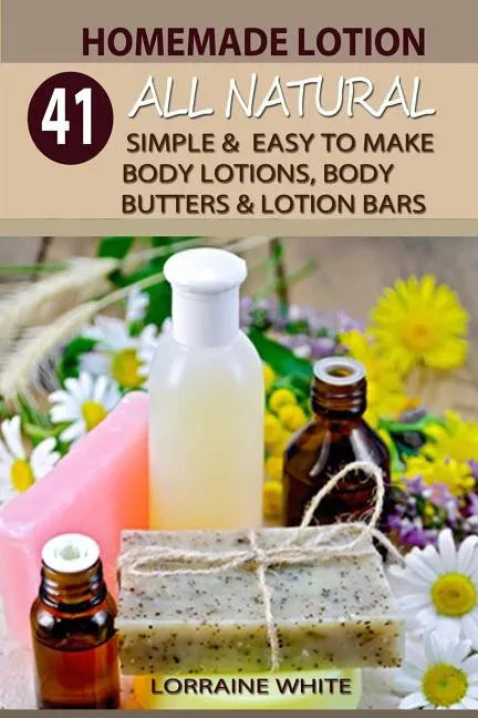 Homemade Lotion: 41 All Natural Simple & Easy To Make Body Lotions, Body Butters & Lotion Bars: Amazing Organic Recipes To Heal, Nouris - Paperback