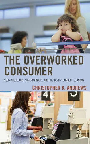 The Overworked Consumer: Self-Checkouts, Supermarkets, and the Do-It-Yourself Economy - Paperback