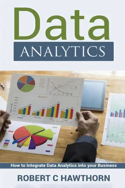 Data Analytics: An Introduction and Explanation into Predictive Analysis (How to Integrate Analytics into Your Business) - Paperback