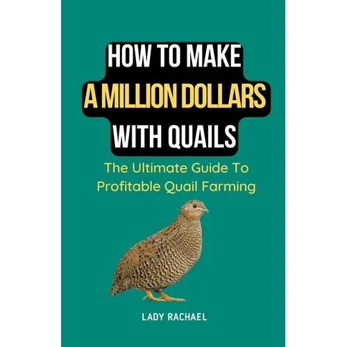 How To Make A Million Dollars With Quails: The Ultimate Guide To Profitable Quail Farming - Paperback