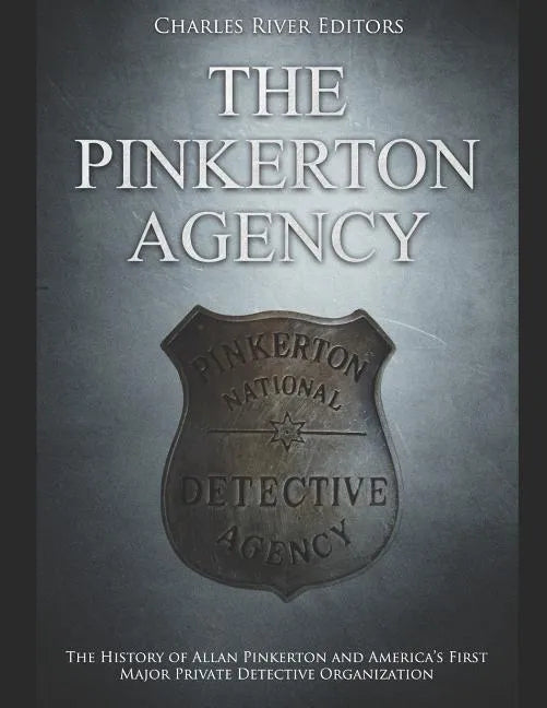 The Pinkerton Agency: The History of Allan Pinkerton and America's First Major Private Detective Organization - Paperback