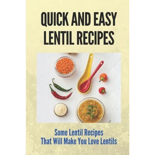 Quick And Easy Lentil Recipes: Some Lentil Recipes That Will Make You Love Lentils: Easy Lentil Recipes - Paperback