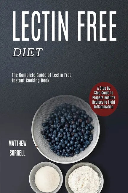 Lectin Free Diet: A Step by Step Guide to Prepare Healthy Recipes to Fight Inflammation (The Complete Guide of Lectin Free Instant Cooking Book) - Paperback