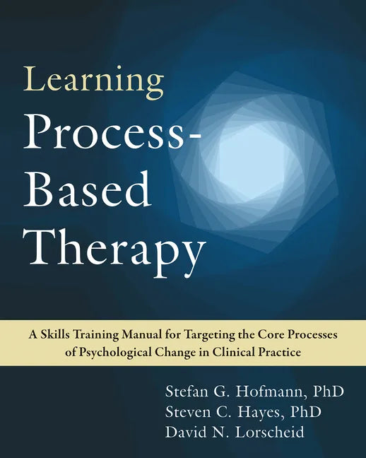 Learning Process-Based Therapy: A Skills Training Manual for Targeting the Core Processes of Psychological Change in Clinical Practice - Paperback