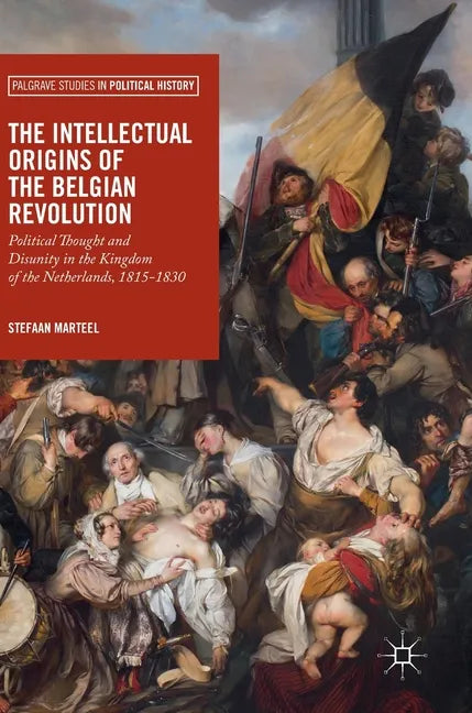 The Intellectual Origins of the Belgian Revolution: Political Thought and Disunity in the Kingdom of the Netherlands, 1815-1830 - Hardcover