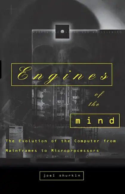 Engines of the Mind: The Evolution of the Computer from the Mainframes to Microprocessors - Paperback