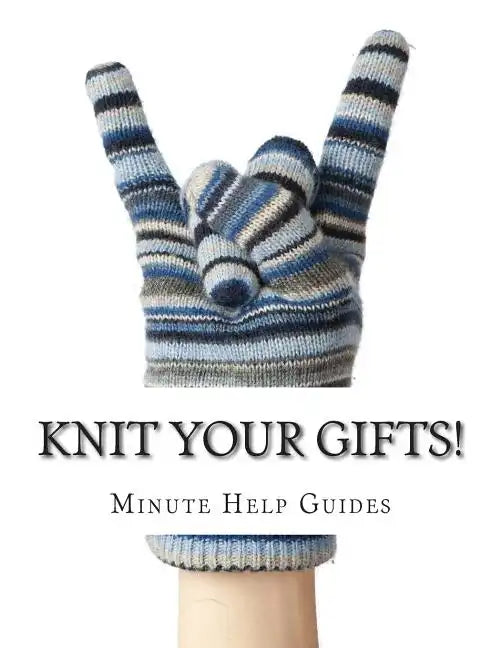 Knit Your Gifts!: Learn How to Knit with Over a Dozen Gift Worthy Patterns - Paperback