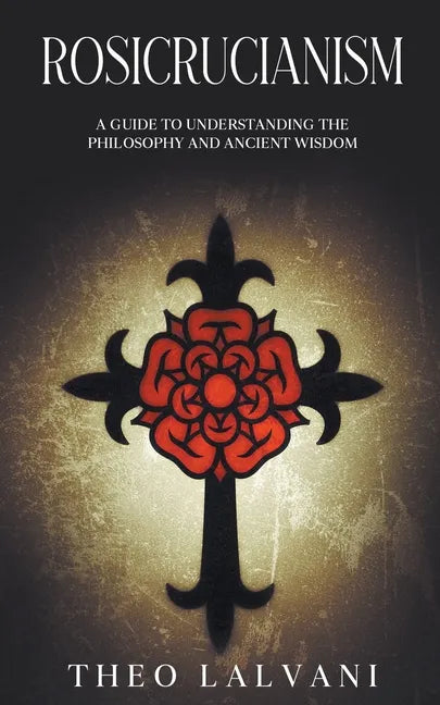 Rosicrucianism: A Guide to Understanding the Philosophy and Ancient Wisdom - Paperback