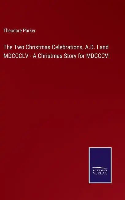 The Two Christmas Celebrations, A.D. I and MDCCCLV - A Christmas Story for MDCCCVI - Hardcover