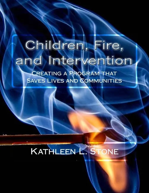 Children, Fire, and Intervention: Creating a Program that Saves Lives and Communities - Paperback
