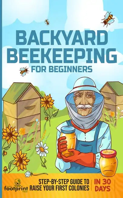Backyard Beekeeping for Beginners: Step-By-Step Guide To Raise Your First Colonies in 30 Days - Paperback