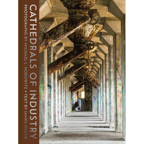 Cathedrals of Industry: Exploring the Factories and Infrastructure That Made America - Hardcover