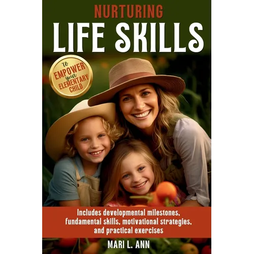 Nurturing Life Skills to Empower Your Elementary Child: Includes Developmental Milestones, Fundamental Skills, Motivational Strategies, and Practical - Paperback