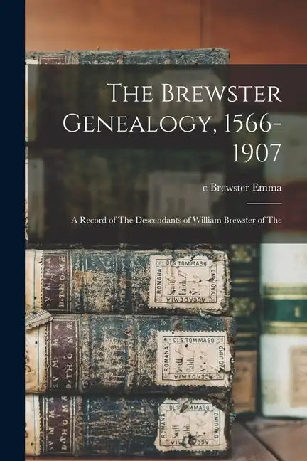The Brewster Genealogy, 1566-1907; a Record of The Descendants of William Brewster of The - Paperback