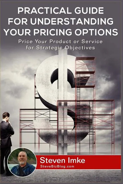 Practical Guide to Understanding Your Pricing Options: Price Your Product or Service for Strategic Objectives - Paperback