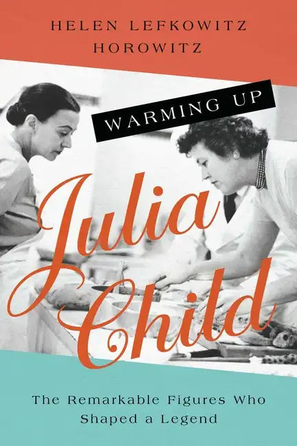 Warming Up Julia Child: The Remarkable Figures Who Shaped a Legend - Paperback