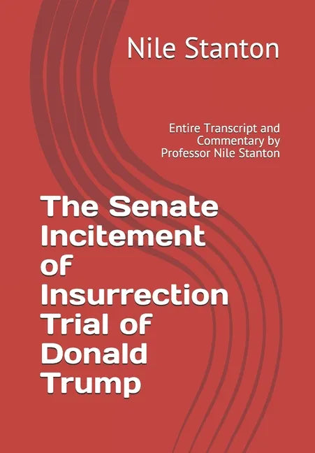 The Senate Incitement of Insurrection Trial of Donald Trump: Entire Transcript and Commentary by Professor Nile Stanton - Paperback