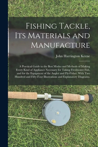 Fishing Tackle, Its Materials and Manufacture: a Practical Guide to the Best Modes and Methods of Making Every Kind of Appliance Necessary for Taking - Paperback