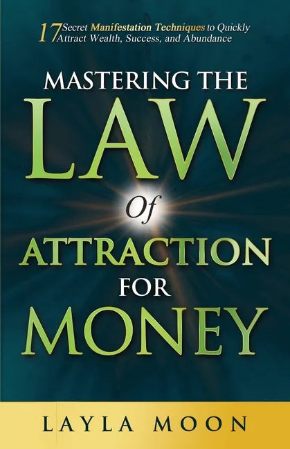 Mastering the Law of Attraction for Money: 17 Secret Manifestation Techniques to Quickly Attract Wealth, Success, and Abundance - Paperback
