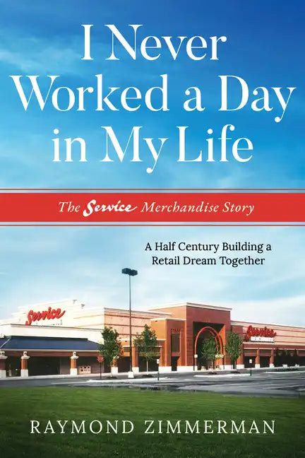 I Never Worked a Day in My Life: The Service Merchandise Story: A Half Century Building a Retail Dream Together - Paperback