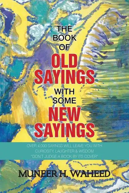 The Book of Old Sayings with Some New Sayings: Over 3,000 Sayings Will Leave You with Curiosity, Laughter & Wisdom 