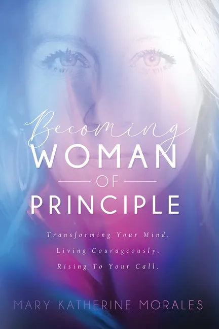 Becoming Woman of Principle: Transforming Your Mind, Living Courageously, and Rising to Your Call - Paperback