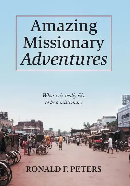 Amazing Missionary Adventures: What Is It Really Like To Be A Missionary - Hardcover