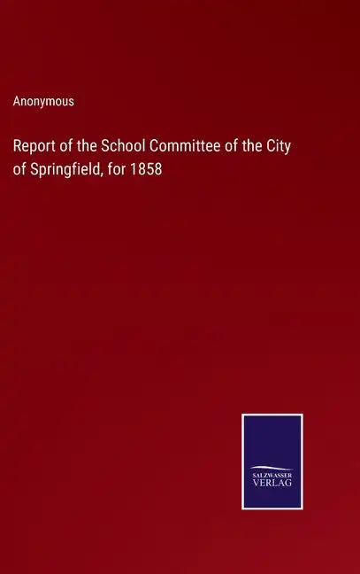Report of the School Committee of the City of Springfield, for 1858 - Hardcover