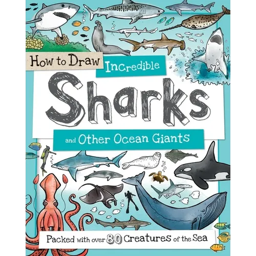 How to Draw Incredible Sharks and Other Ocean Giants: Packed with Over 80 Creatures of the Sea - Paperback