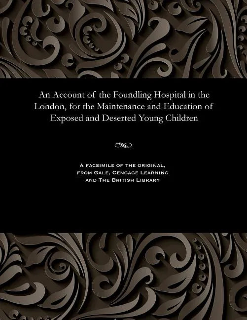 An Account of the Foundling Hospital in the London, for the Maintenance and Education of Exposed and Deserted Young Children - Paperback