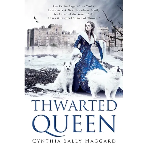 Thwarted Queen: The Entire Saga of the Yorks, Lancasters & Nevilles whose family feud inspired Season One of 