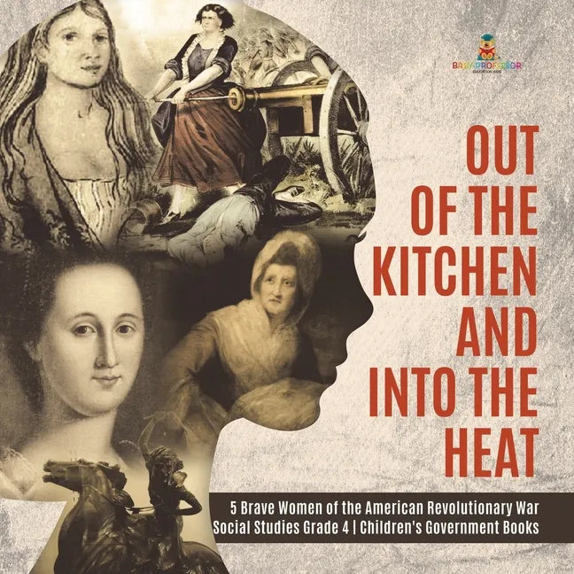 Out of the Kitchen and Into the Heat 5 Brave Women of the American Revolutionary War Social Studies Grade 4 Children's Government Books - Paperback