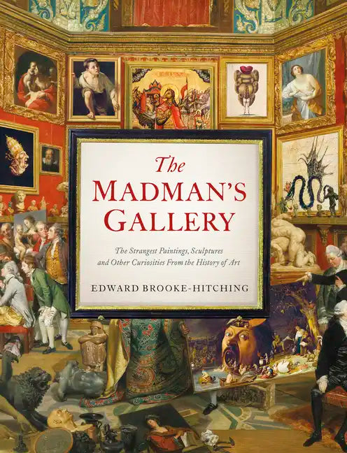 The Madman's Gallery: The Strangest Paintings, Sculptures and Other Curiosities from the History of Art - Hardcover