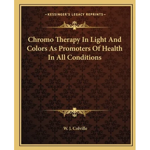 Chromo Therapy In Light And Colors As Promoters Of Health In All Conditions - Paperback
