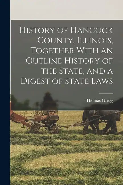 History of Hancock County, Illinois, Together With an Outline History of the State, and a Digest of State Laws - Paperback