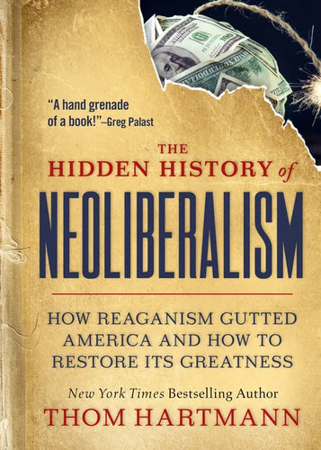 The Hidden History of Neoliberalism: How Reaganism Gutted America and How to Restore Its Greatness - Paperback