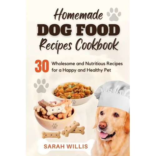 Homemade Dog Food Recipes Cookbook: 30 Wholesome and Nutritious Recipes for a Happy and Healthy Pet - Paperback