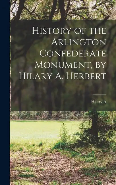 History of the Arlington Confederate Monument, by Hilary A. Herbert - Hardcover