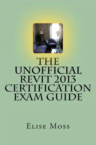 The Unofficial Revit 2013 Certification Exam Guide - Paperback