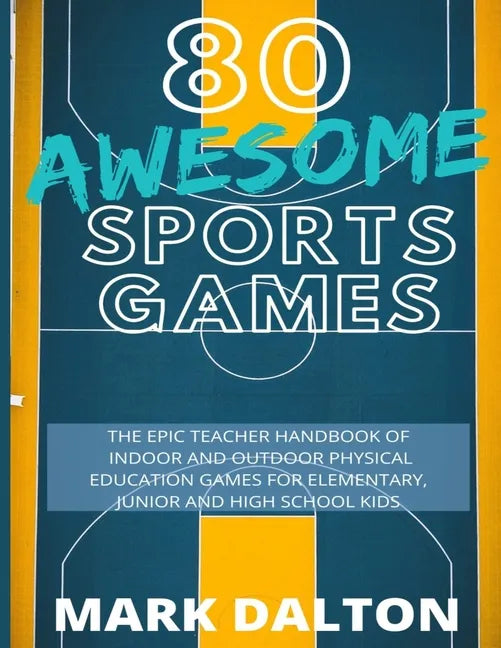 80 Awesome Sports Games: The Epic Teacher Handbook of 80 Indoor & Outdoor Physical Education Games for Elementary and High School Kids - Paperback