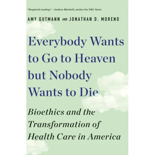 Everybody Wants to Go to Heaven But Nobody Wants to Die: Bioethics and the Transformation of Health Care in America - Paperback