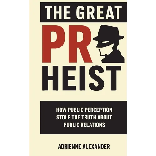 The Great PR Heist: How Public Perception Stole the Truth About Public Relations: How Public Perception Stole the Truth About Public Relations - Paperback