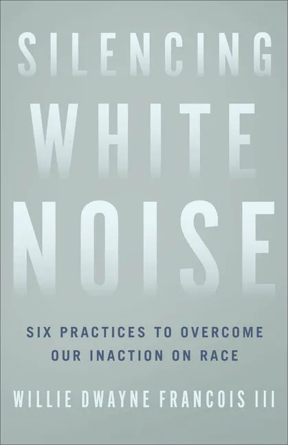 Silencing White Noise: Six Practices to Overcome Our Inaction on Race - Paperback