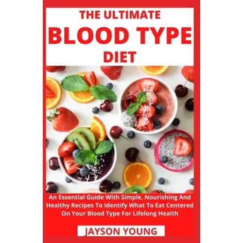The Ultimate Blood Type Diet: An Essential Guide With Simple, Nourishing And Healthy Recipes To Identify What To Eat Centered On Your Blood Type For - Paperback