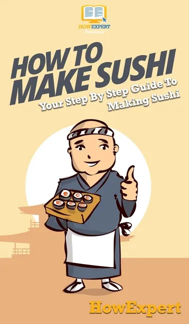 How To Make Sushi: Your Step By Step Guide To Making Sushi - Hardcover