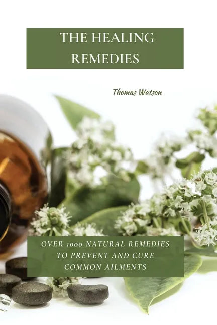 The Healing Remedies: Over 1000 Natural Remedies to Prevent and Cure Common Ailments - Paperback