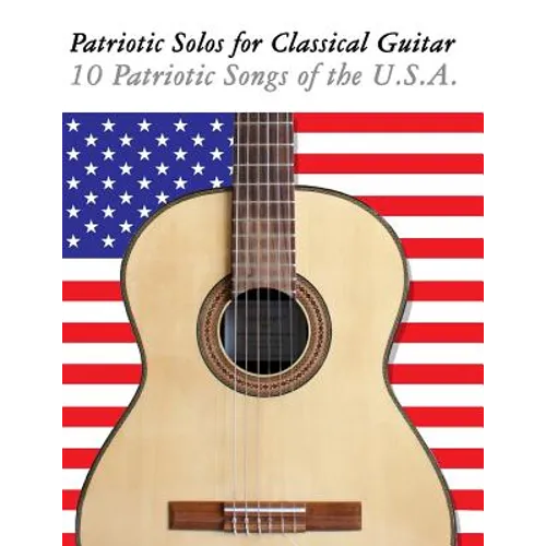 Patriotic Solos for Classical Guitar: 10 Patriotic Songs of the U.S.A. (in Standard Notation and Tablature) - Paperback