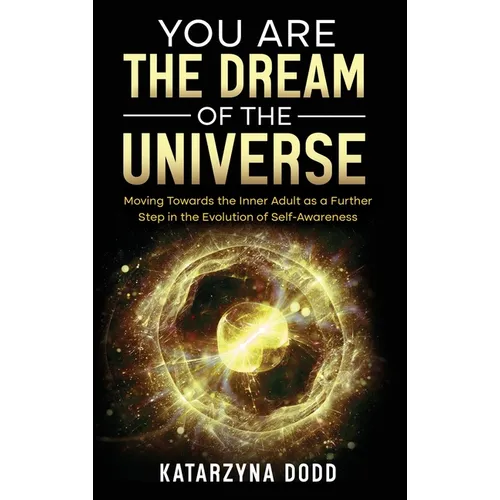 You Are the Dream of the Universe: Moving Towards the Inner Adult as a Further Step in the Evolution of Self-Awareness - Hardcover