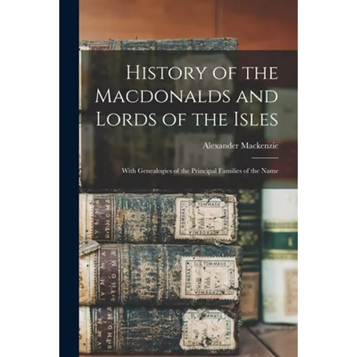 History of the Macdonalds and Lords of the Isles: With Genealogies of the Principal Families of the Name - Paperback